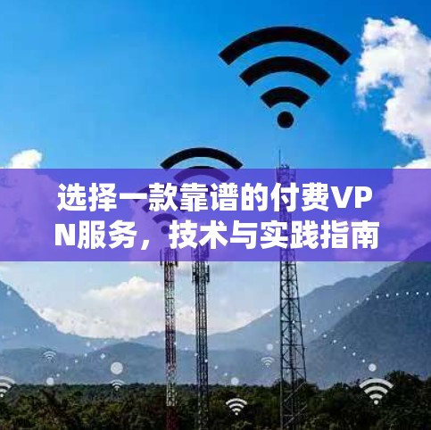 选择一款靠谱的付费VPN服务，技术与实践指南