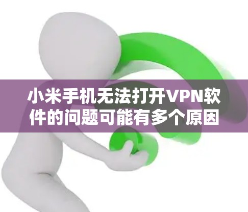小米手机无法打开VPN软件的问题可能有多个原因，以下是一些可能的原因及解决方法