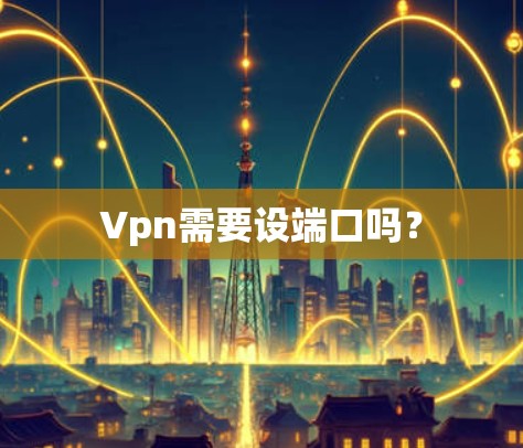 Vpn需要设端口吗? Vpn需要设端口吗?