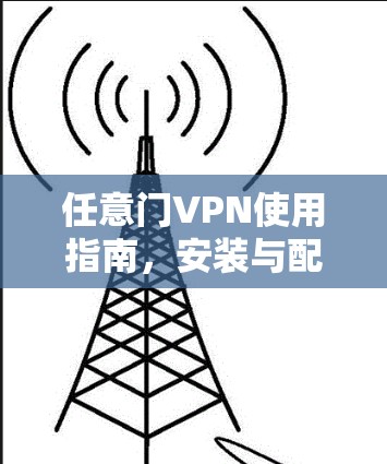 任意门VPN使用指南,安装与配置步骤详解 任意门VPN使用指南,安装与配置步骤详解