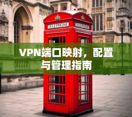 VPN端口映射，配置与管理指南