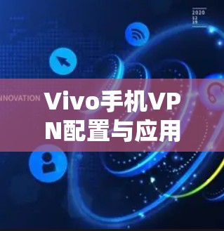 Vivo手机VPN配置与应用指南