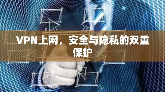 VPN上网,安全与隐私的双重保护 VPN上网,安全与隐私的双重保护