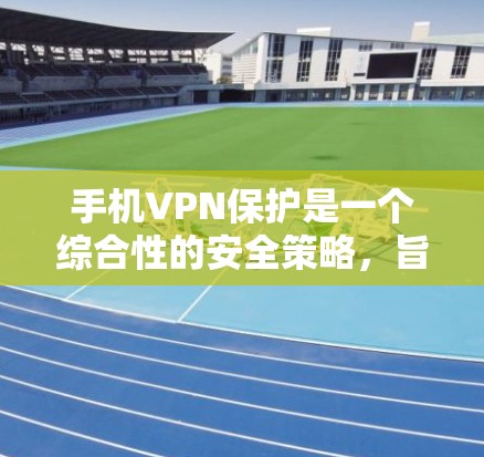 手机VPN保护是一个综合性的安全策略,旨在通过使用虚拟专用网络技术来保护手机数据和隐私。以下是对手机VPN保护的详细分析和总结 手机VPN保护是一个综合性的安全策略,旨在通过使用虚拟专用网络技术来保护手机数据和隐私。以下是对手机VPN保护的详细分析和总结