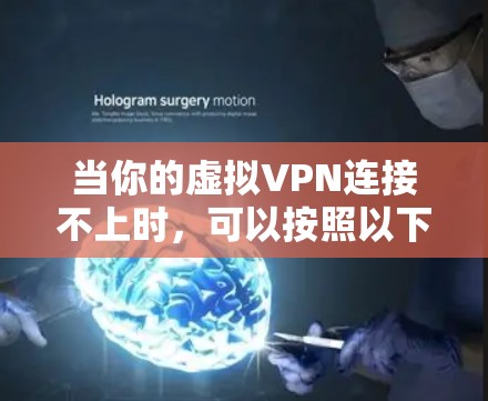当你的虚拟VPN连接不上时,可以按照以下步骤逐步排查和解决问题 当你的虚拟VPN连接不上时,可以按照以下步骤逐步排查和解决问题