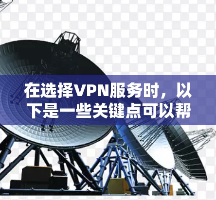 在选择VPN服务时，以下是一些关键点可以帮助你做出明智的决定