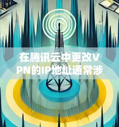 在腾讯云中更改VPN的IP地址通常涉及到网络配置,具体操作步骤可能会因不同的VPN类型和部署环境而有所不同。以下是一些常见的操作步骤,供你参考 在腾讯云中更改VPN的IP地址通常涉及到网络配置,具体操作步骤可能会因不同的VPN类型和部署环境而有所不同。以下是一些常见的操作步骤,供你参考