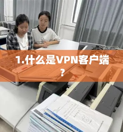 1.什么是VPN客户端? 1.什么是VPN客户端?