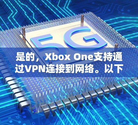 是的,Xbox One支持通过VPN连接到网络。以下是一些关于如何在Xbox One上设置VPN的步骤 是的,Xbox One支持通过VPN连接到网络。以下是一些关于如何在Xbox One上设置VPN的步骤