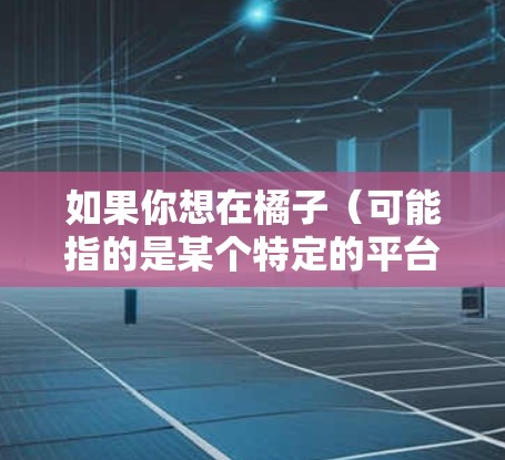 如果你想在橘子（可能指的是某个特定的平台或服务）上使用VPN，以下是一些建议，帮助你选择合适的VPN服务