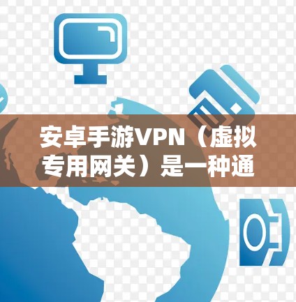 安卓手游VPN(虚拟专用网关)是一种通过移动设备连接到互联网的安全协议,用于保护隐私或访问受限制的内容和服务。以下是关于安卓手游VPN的一些关键信息 安卓手游VPN(虚拟专用网关)是一种通过移动设备连接到互联网的安全协议,用于保护隐私或访问受限制的内容和服务。以下是关于安卓手游VPN的一些关键信息