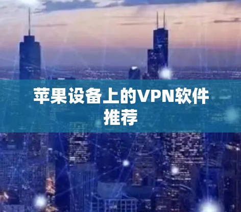 苹果设备上的VPN软件推荐 苹果设备上的VPN软件推荐
