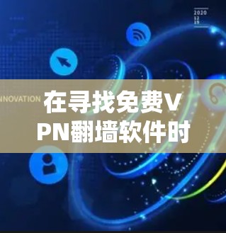 在寻找免费VPN翻墙软件时,以下是综合考虑的几个关键点和推荐 在寻找免费VPN翻墙软件时,以下是综合考虑的几个关键点和推荐