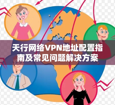 天行网络VPN地址配置指南及常见问题解决方案 天行网络VPN地址配置指南及常见问题解决方案