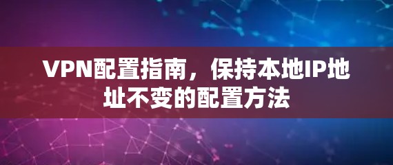 VPN配置指南，保持本地IP地址不变的配置方法