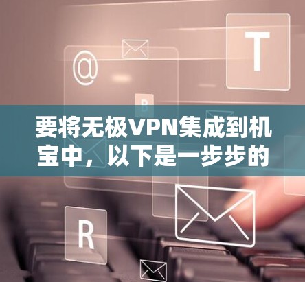 要将无极VPN集成到机宝中，以下是一步步的解决方案