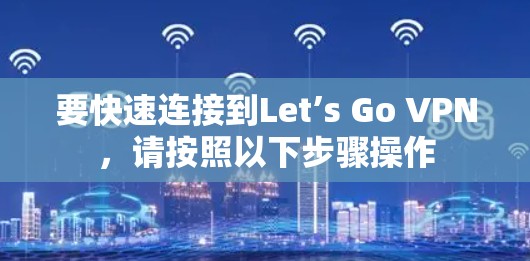 要快速连接到Let’s Go VPN，请按照以下步骤操作