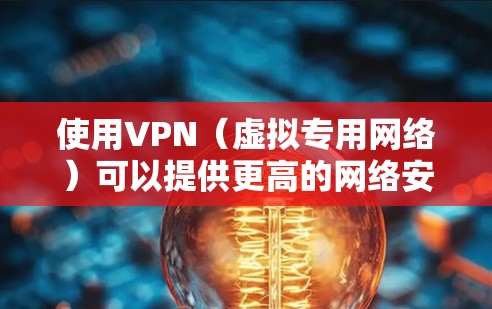 使用VPN（虚拟专用网络）可以提供更高的网络安全性和隐私保护。以下是一些常用的VPN服务和资源，供您参考