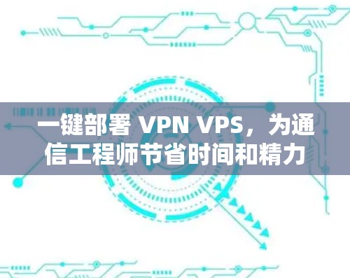 一键部署 VPN VPS，为通信工程师节省时间和精力