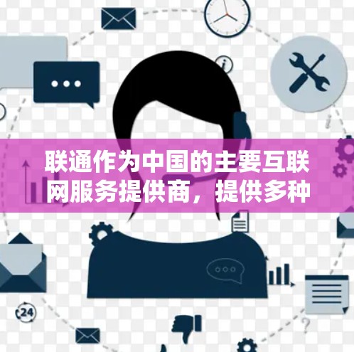 联通作为中国的主要互联网服务提供商,提供多种网络服务,包括宽带、移动通信和企业网络解决方案。然而,联通的网络服务受到中国政府的网络管理政策的限制,这些政策旨在监管和过滤互联网内容 联通作为中国的主要互联网服务提供商,提供多种网络服务,包括宽带、移动通信和企业网络解决方案。然而,联通的网络服务受到中国政府的网络管理政策的限制,这些政策旨在监管和过滤互联网内容