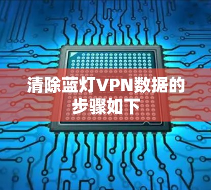清除蓝灯VPN数据的步骤如下 清除蓝灯VPN数据的步骤如下