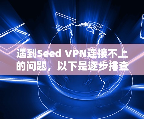 遇到Seed VPN连接不上的问题，以下是逐步排查和解决的方法