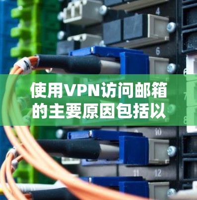 使用VPN访问邮箱的主要原因包括以下几点 使用VPN访问邮箱的主要原因包括以下几点