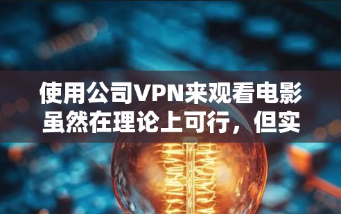 使用公司VPN来观看电影虽然在理论上可行,但实际操作中存在多重风险和潜在问题。员工在考虑这种方式时,应充分认识到以下几点 使用公司VPN来观看电影虽然在理论上可行,但实际操作中存在多重风险和潜在问题。员工在考虑这种方式时,应充分认识到以下几点
