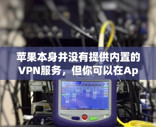 苹果本身并没有提供内置的VPN服务，但你可以在App Store中找到许多第三方的VPN应用程序。这些应用程序可以让你在苹果设备上配置VPN，以访问受限制的网络或保护隐私。以下是一些常见的VPN服务
