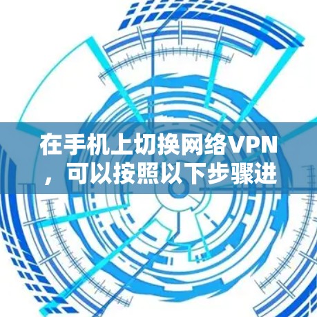 在手机上切换网络VPN，可以按照以下步骤进行