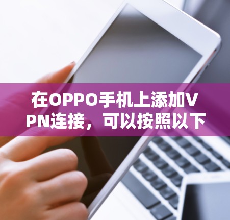 在OPPO手机上添加VPN连接，可以按照以下步骤进行