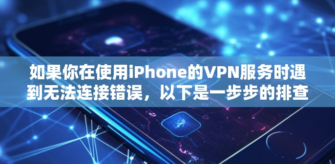 如果你在使用iPhone的VPN服务时遇到无法连接错误，以下是一步步的排查和解决方法