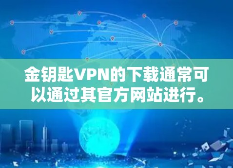 金钥匙VPN的下载通常可以通过其官方网站进行。以下是一些一般性的指导，希望能帮助你找到金钥匙VPN的下载方式