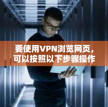 要使用VPN浏览网页，可以按照以下步骤操作