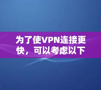 为了使VPN连接更快,可以考虑以下优化策略 为了使VPN连接更快,可以考虑以下优化策略