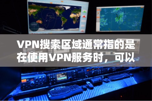 VPN搜索区域通常指的是在使用VPN服务时,可以通过设置来限制或扩展你能够访问的网络区域,这样你可以更好地控制搜索引擎或其他服务访问的内容。以下是一些可能的情况和解释 VPN搜索区域通常指的是在使用VPN服务时,可以通过设置来限制或扩展你能够访问的网络区域,这样你可以更好地控制搜索引擎或其他服务访问的内容。以下是一些可能的情况和解释