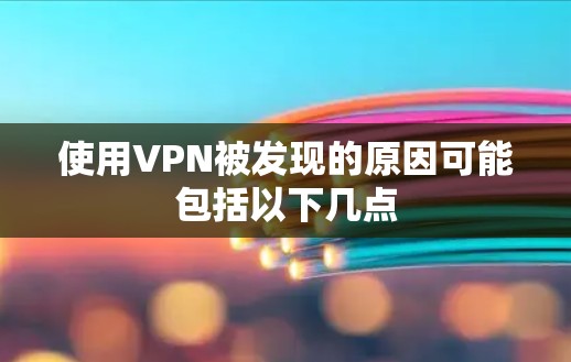 使用VPN被发现的原因可能包括以下几点