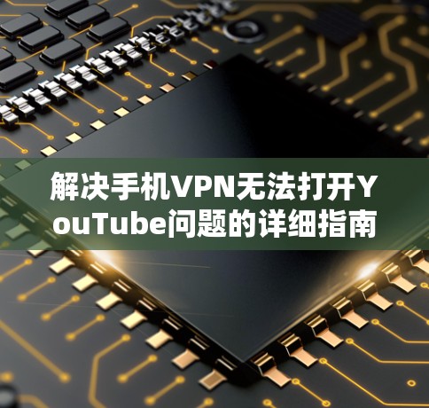 解决手机VPN无法打开YouTube问题的详细指南