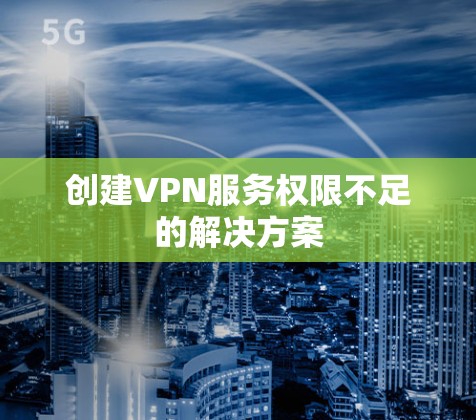 创建VPN服务权限不足的解决方案