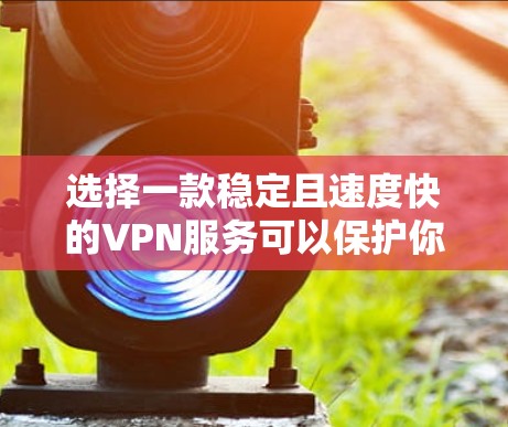 选择一款稳定且速度快的VPN服务可以保护你的网络安全，同时确保你能够流畅地访问互联网。以下是几款知名且性能优异的VPN服务推荐