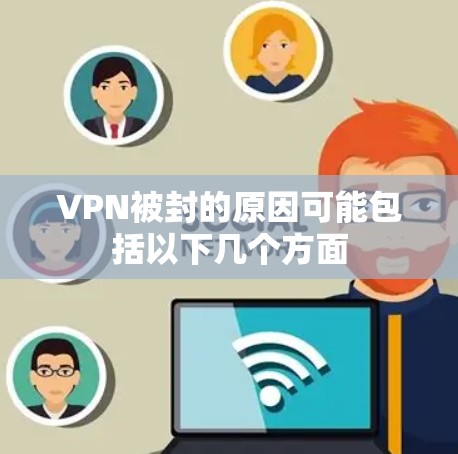 VPN被封的原因可能包括以下几个方面 VPN被封的原因可能包括以下几个方面