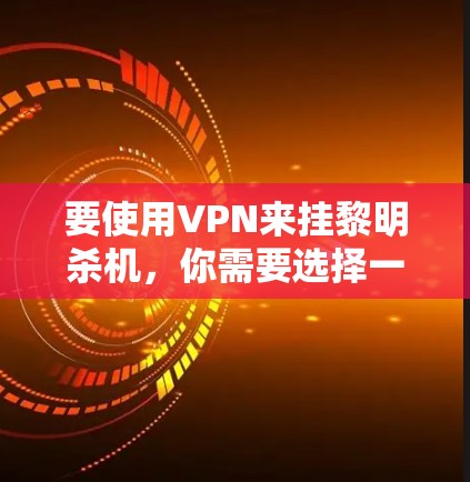 要使用VPN来挂黎明杀机,你需要选择一个靠近该游戏服务器的地区的VPN服务。以下是一些建议 要使用VPN来挂黎明杀机,你需要选择一个靠近该游戏服务器的地区的VPN服务。以下是一些建议