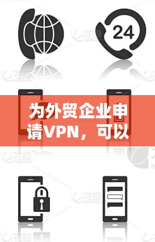 为外贸企业申请VPN，可以按照以下步骤和注意事项进行
