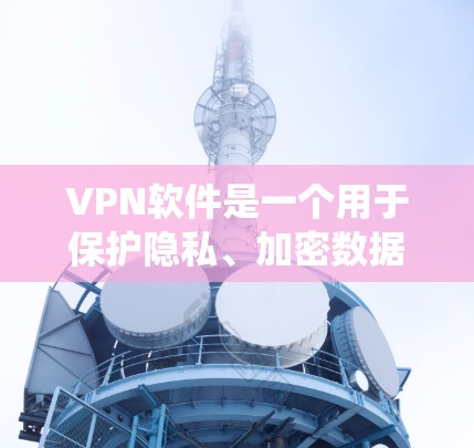 VPN软件是一个用于保护隐私、加密数据和绕过网络限制的应用程序。以下是对VPN软件的详细介绍 VPN软件是一个用于保护隐私、加密数据和绕过网络限制的应用程序。以下是对VPN软件的详细介绍