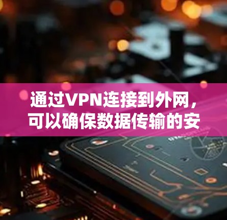 通过VPN连接到外网，可以确保数据传输的安全性。在实际操作中，请按照以下步骤进行