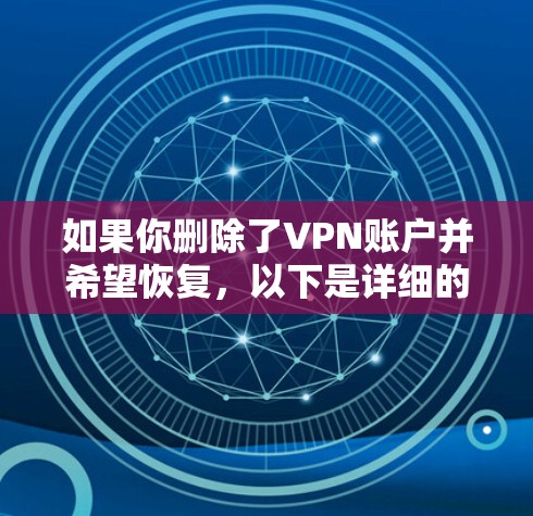 如果你删除了VPN账户并希望恢复,以下是详细的步骤 如果你删除了VPN账户并希望恢复,以下是详细的步骤