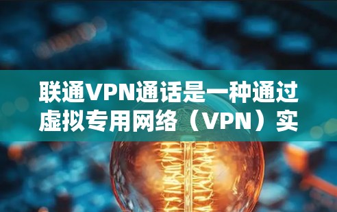 联通VPN通话是一种通过虚拟专用网络(VPN)实现的安全实时通讯方式,主要用于在需要高度安全和隐私的环境中进行语音或视频通话和会议。以下是对联通VPN通话的详细分析 联通VPN通话是一种通过虚拟专用网络(VPN)实现的安全实时通讯方式,主要用于在需要高度安全和隐私的环境中进行语音或视频通话和会议。以下是对联通VPN通话的详细分析