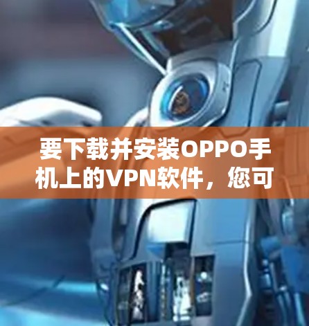 要下载并安装OPPO手机上的VPN软件,您可以按照以下步骤操作 要下载并安装OPPO手机上的VPN软件,您可以按照以下步骤操作
