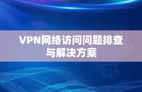 VPN网络访问问题排查与解决方案 VPN网络访问问题排查与解决方案