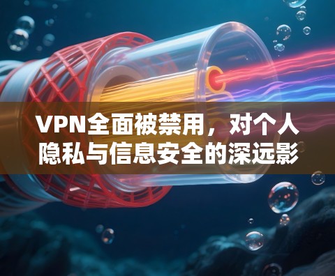 VPN全面被禁用,对个人隐私与信息安全的深远影响 VPN全面被禁用,对个人隐私与信息安全的深远影响